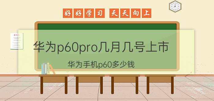 华为p60pro几月几号上市 华为手机p60多少钱？